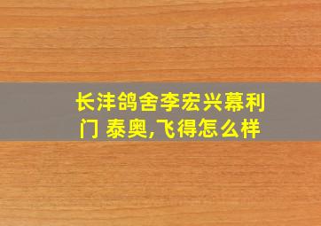 长沣鸽舍李宏兴幕利门 泰奥,飞得怎么样